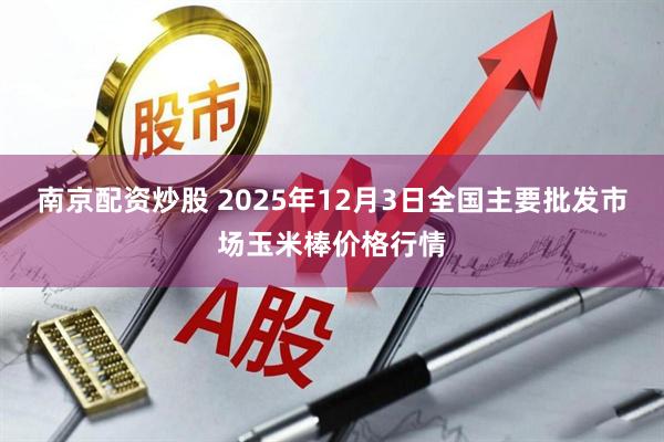 南京配资炒股 2025年12月3日全国主要批发市场玉米棒价格行情