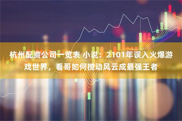 杭州配资公司一览表 小说：2101年误入火爆游戏世界，看哥如何搅动风云成最强王者