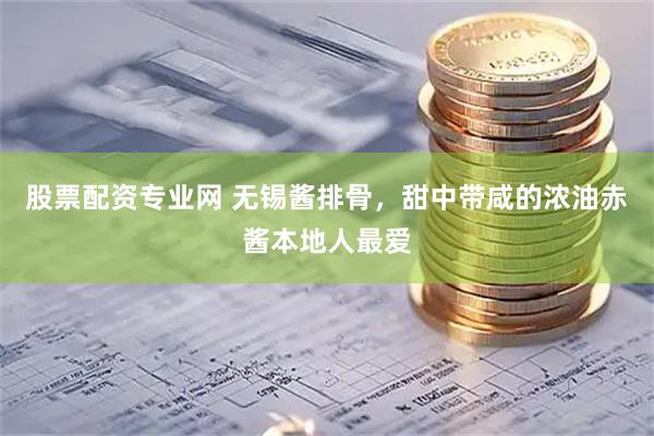 股票配资专业网 无锡酱排骨，甜中带咸的浓油赤酱本地人最爱