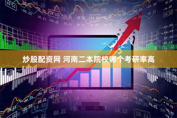 炒股配资网 河南二本院校哪个考研率高