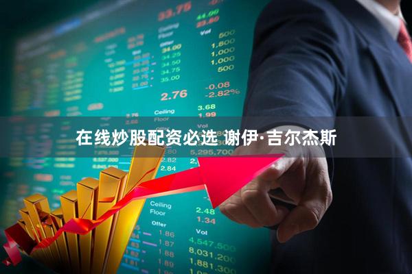 在线炒股配资必选 谢伊·吉尔杰斯