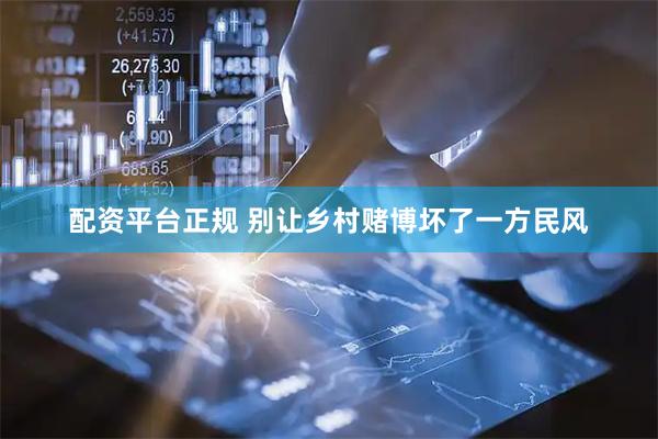 配资平台正规 别让乡村赌博坏了一方民风